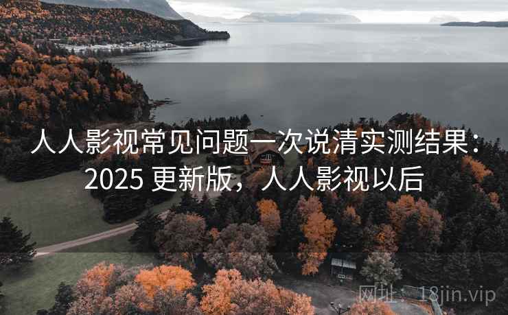 人人影视常见问题一次说清实测结果:2025 更新版,人人影视以后 人人影视常见问题一次说清实测结果:2025 更新版,人人影视以后