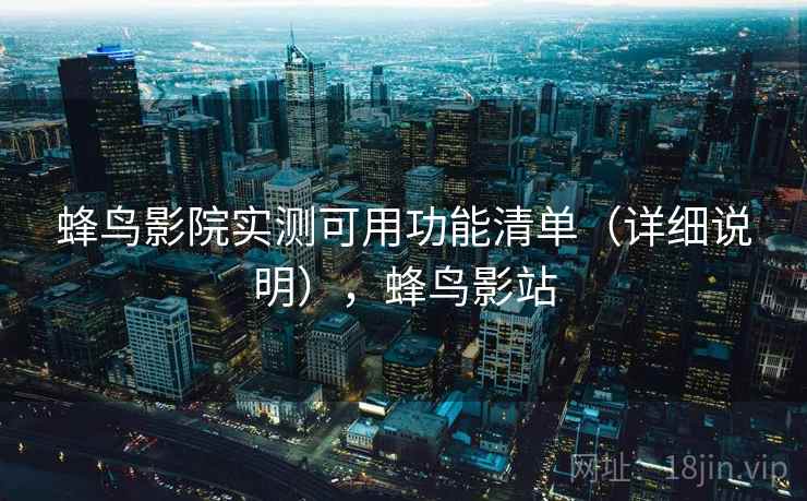 蜂鸟影院实测可用功能清单（详细说明），蜂鸟影站