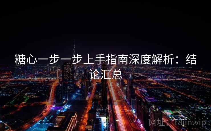 糖心一步一步上手指南深度解析：结论汇总