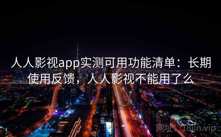 人人影视app实测可用功能清单：长期使用反馈，人人影视不能用了么