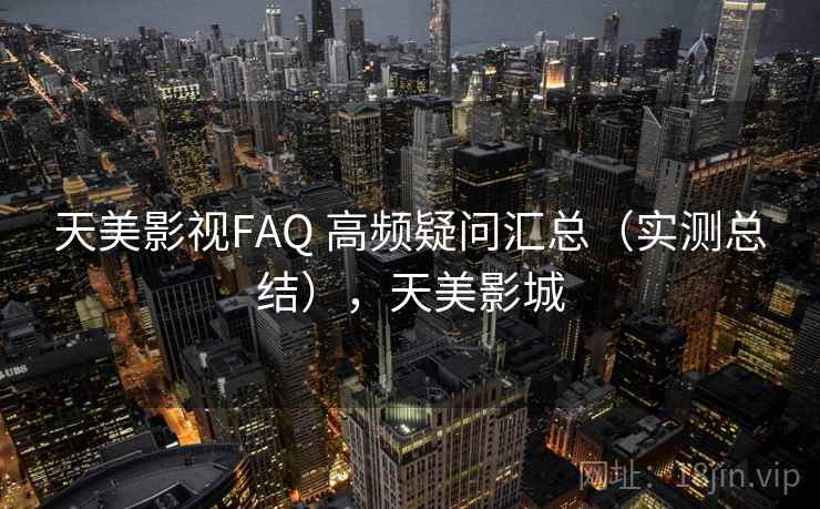 天美影视FAQ 高频疑问汇总（实测总结），天美影城