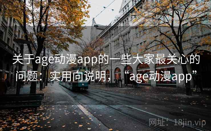 关于age动漫app的一些大家最关心的问题：实用向说明，“age动漫app”