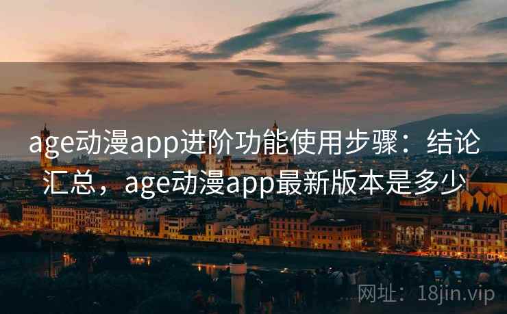 age动漫app进阶功能使用步骤:结论汇总,age动漫app最新版本是多少 age动漫app进阶功能使用步骤:结论汇总,age动漫app最新版本是多少