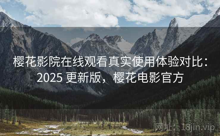 樱花影院在线观看真实使用体验对比：2025 更新版，樱花电影官方