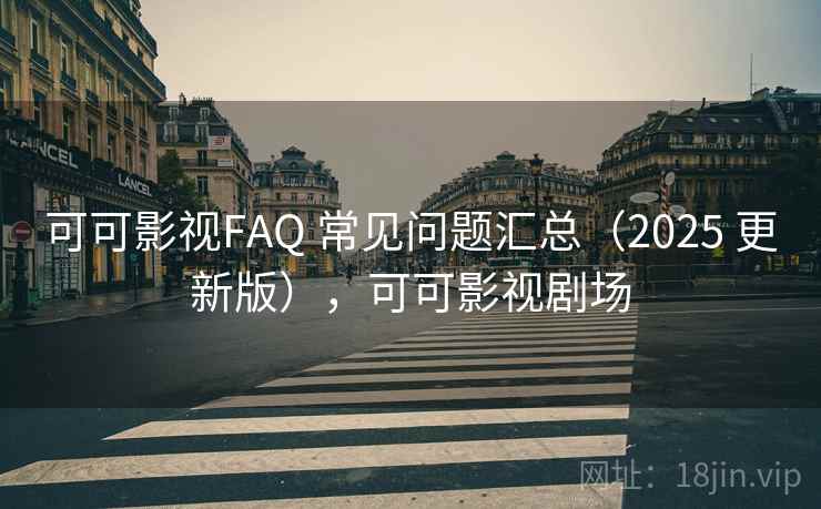 可可影视FAQ 常见问题汇总（2025 更新版），可可影视剧场