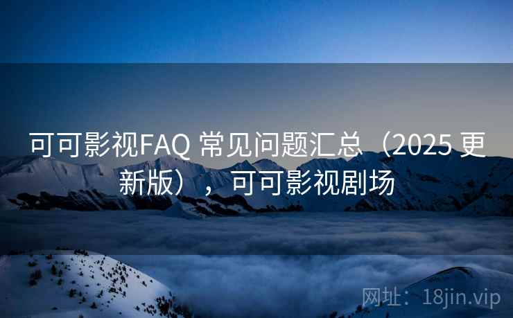 可可影视FAQ 常见问题汇总（2025 更新版），可可影视剧场