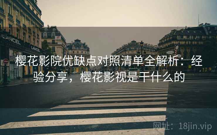 樱花影院优缺点对照清单全解析：经验分享，樱花影视是干什么的