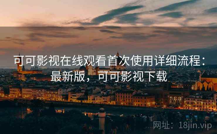 可可影视在线观看首次使用详细流程:最新版,可可影视下载 可可影视在线观看首次使用详细流程:最新版,可可影视下载