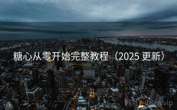 糖心从零开始完整教程（2025 更新）