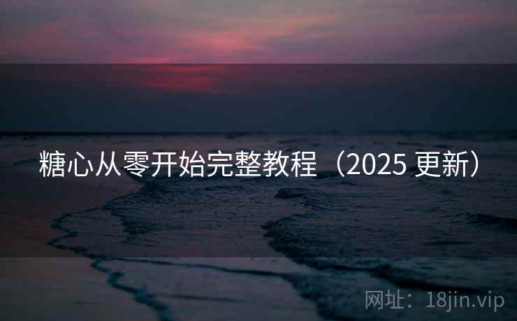 糖心从零开始完整教程(2025 更新) 糖心从零开始完整教程(2025 更新)