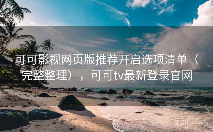 可可影视网页版推荐开启选项清单（完整整理），可可tv最新登录官网