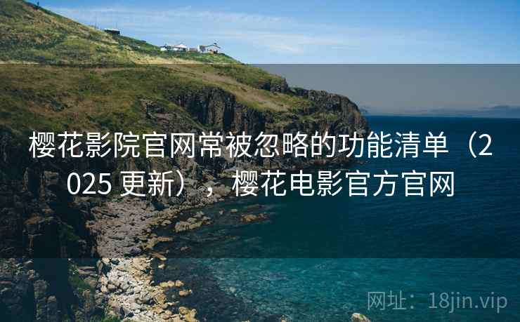 樱花影院官网常被忽略的功能清单(2025 更新),樱花电影官方官网 樱花影院官网常被忽略的功能清单(2025 更新),樱花电影官方官网