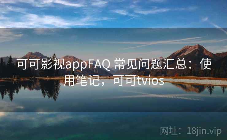 可可影视appFAQ 常见问题汇总：使用笔记，可可tvios