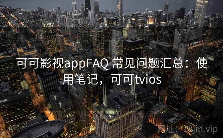 可可影视appFAQ 常见问题汇总：使用笔记，可可tvios