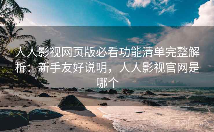 人人影视网页版必看功能清单完整解析:新手友好说明,人人影视官网是哪个 人人影视网页版必看功能清单完整解析:新手友好说明,人人影视官网是哪个
