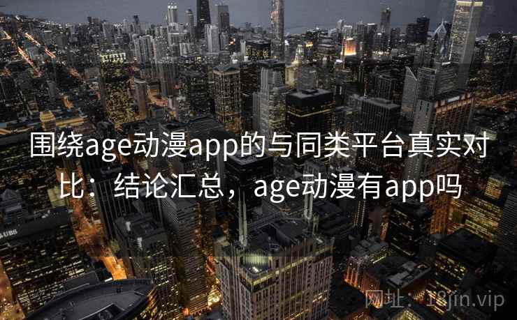 围绕age动漫app的与同类平台真实对比:结论汇总,age动漫有app吗 围绕age动漫app的与同类平台真实对比:结论汇总,age动漫有app吗