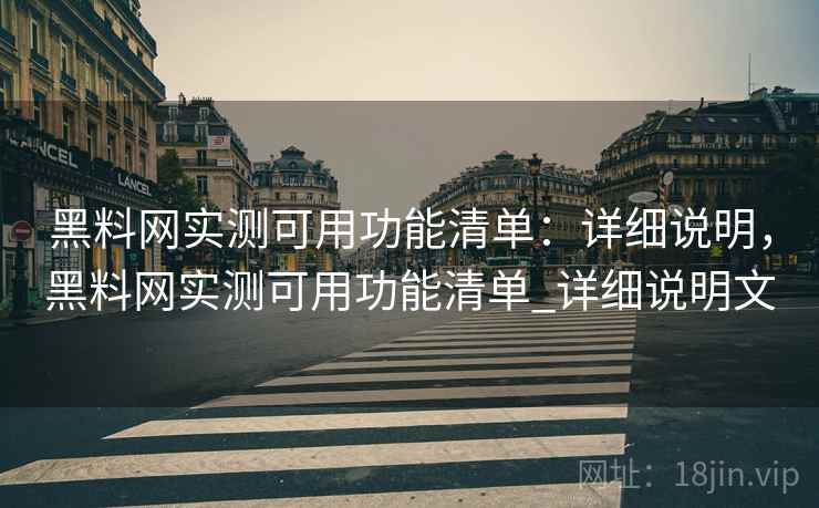 黑料网实测可用功能清单:详细说明,黑料网实测可用功能清单_详细说明文 黑料网实测可用功能清单:详细说明,黑料网实测可用功能清单_详细说明文