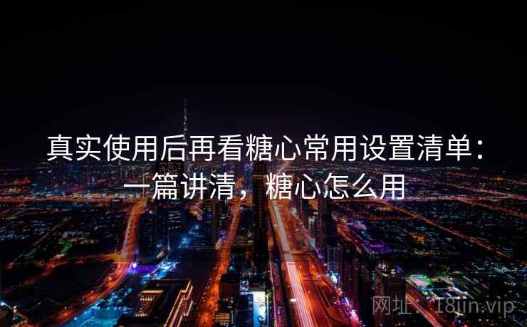 真实使用后再看糖心常用设置清单：一篇讲清，糖心怎么用