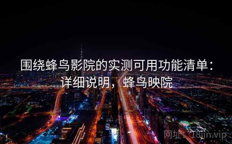 围绕蜂鸟影院的实测可用功能清单：详细说明，蜂鸟映院