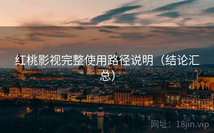 红桃影视完整使用路径说明(结论汇总) 红桃影视完整使用路径说明(结论汇总)