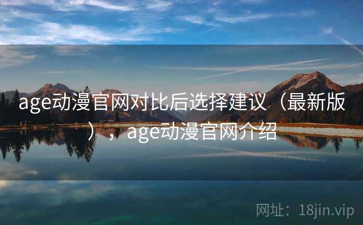 age动漫官网对比后选择建议（最新版），age动漫官网介绍