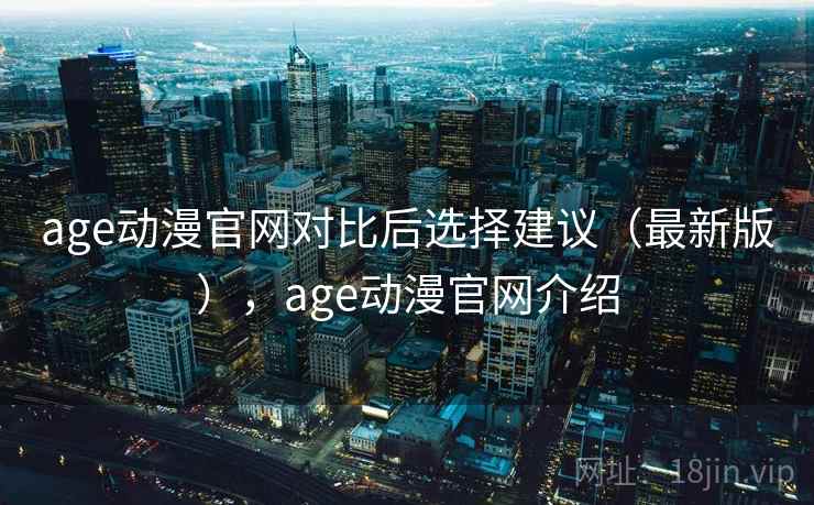 age动漫官网对比后选择建议(最新版),age动漫官网介绍 age动漫官网对比后选择建议(最新版),age动漫官网介绍