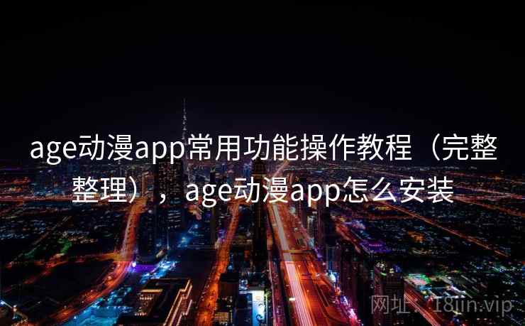 age动漫app常用功能操作教程（完整整理），age动漫app怎么安装