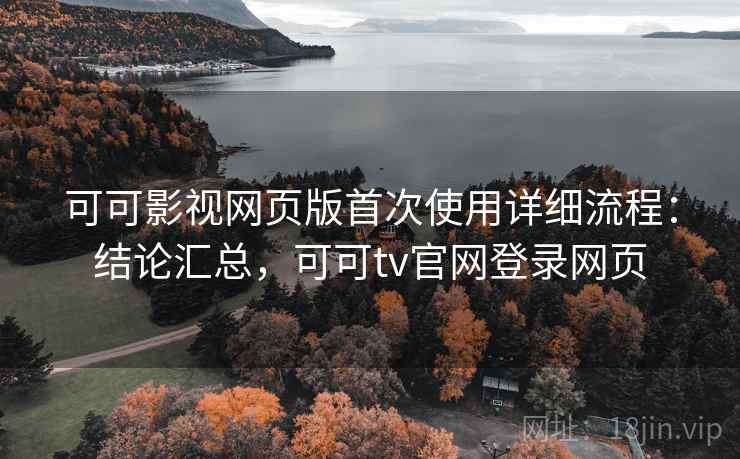 可可影视网页版首次使用详细流程：结论汇总，可可tv官网登录网页