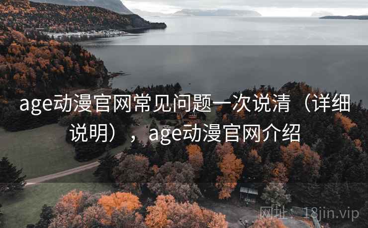 age动漫官网常见问题一次说清（详细说明），age动漫官网介绍