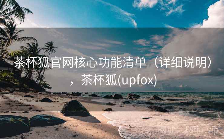 茶杯狐官网核心功能清单(详细说明),茶杯狐(upfox) 茶杯狐官网核心功能清单(详细说明),茶杯狐(upfox)
