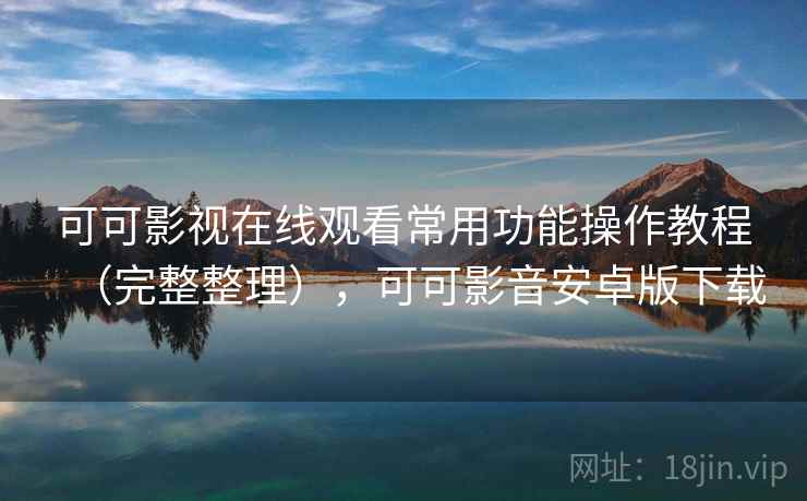可可影视在线观看常用功能操作教程（完整整理），可可影音安卓版下载