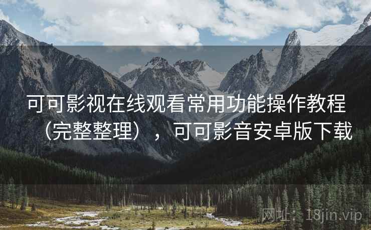 可可影视在线观看常用功能操作教程(完整整理),可可影音安卓版下载 可可影视在线观看常用功能操作教程(完整整理),可可影音安卓版下载