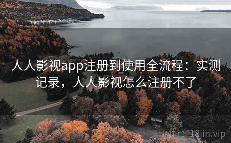 人人影视app注册到使用全流程：实测记录，人人影视怎么注册不了