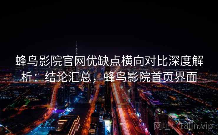 蜂鸟影院官网优缺点横向对比深度解析:结论汇总,蜂鸟影院首页界面 蜂鸟影院官网优缺点横向对比深度解析:结论汇总,蜂鸟影院首页界面