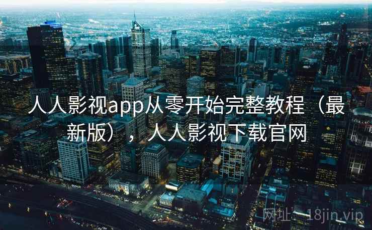 人人影视app从零开始完整教程(最新版),人人影视下载官网 人人影视app从零开始完整教程(最新版),人人影视下载官网