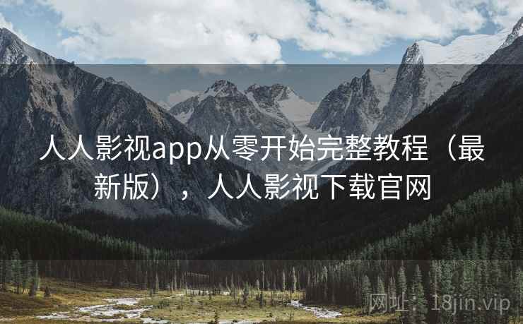 人人影视app从零开始完整教程（最新版），人人影视下载官网