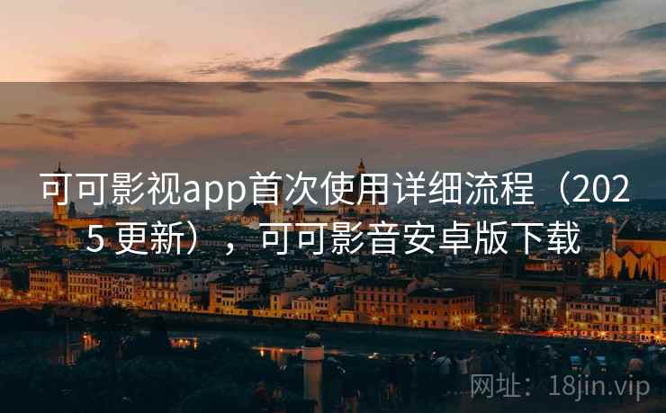可可影视app首次使用详细流程(2025 更新),可可影音安卓版下载 可可影视app首次使用详细流程(2025 更新),可可影音安卓版下载