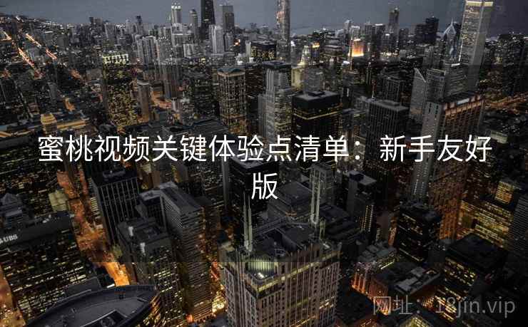 蜜桃视频关键体验点清单：新手友好版