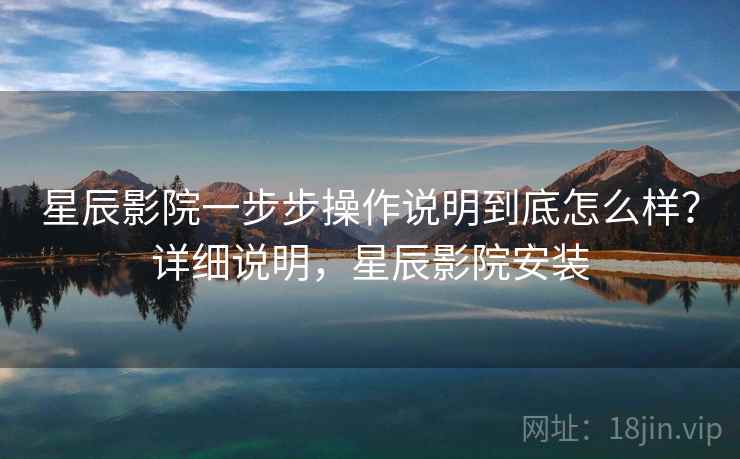 星辰影院一步步操作说明到底怎么样?详细说明,星辰影院安装 星辰影院一步步操作说明到底怎么样?详细说明,星辰影院安装