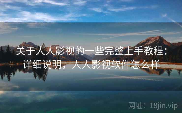 关于人人影视的一些完整上手教程：详细说明，人人影视软件怎么样