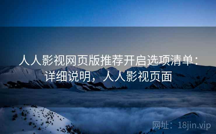 人人影视网页版推荐开启选项清单：详细说明，人人影视页面