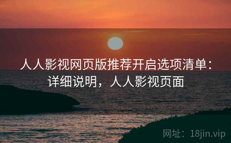 人人影视网页版推荐开启选项清单:详细说明,人人影视页面 人人影视网页版推荐开启选项清单:详细说明,人人影视页面