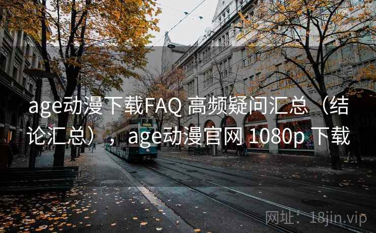 age动漫下载FAQ 高频疑问汇总（结论汇总），age动漫官网 1080p 下载