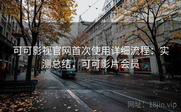 可可影视官网首次使用详细流程:实测总结,可可影片会员 可可影视官网首次使用详细流程:实测总结,可可影片会员
