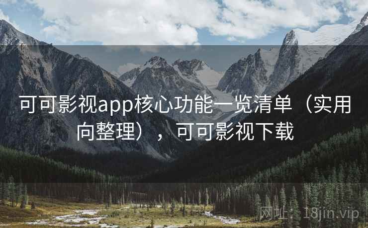 可可影视app核心功能一览清单（实用向整理），可可影视下载